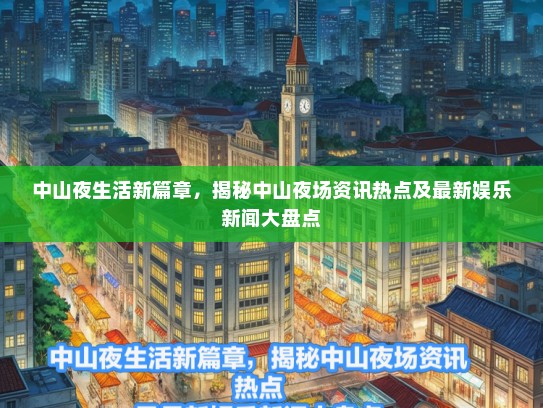 中山夜生活新篇章，揭秘中山夜场资讯热点及最新娱乐新闻大盘点