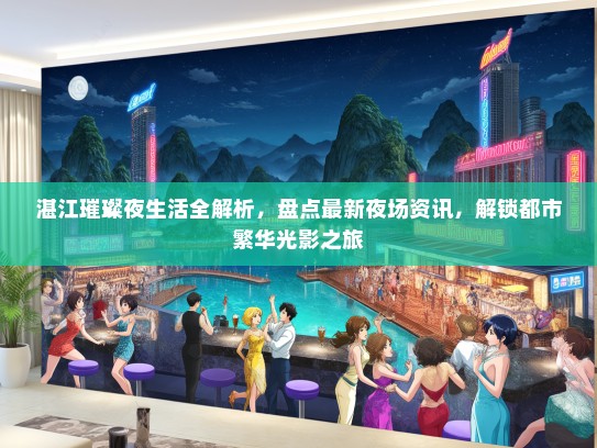 湛江璀璨夜生活全解析，盘点最新夜场资讯，解锁都市繁华光影之旅
