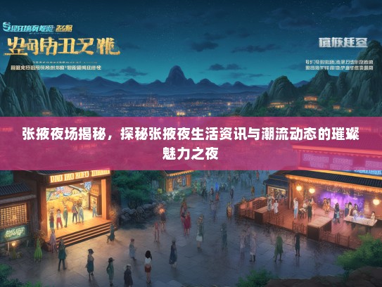 张掖夜场揭秘，探秘张掖夜生活资讯与潮流动态的璀璨魅力之夜