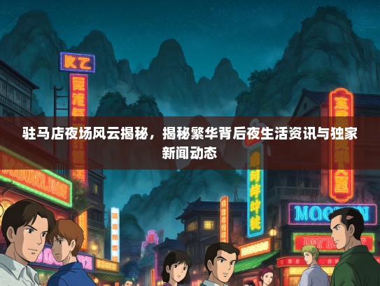 驻马店夜场风云揭秘，揭秘繁华背后夜生活资讯与独家新闻动态