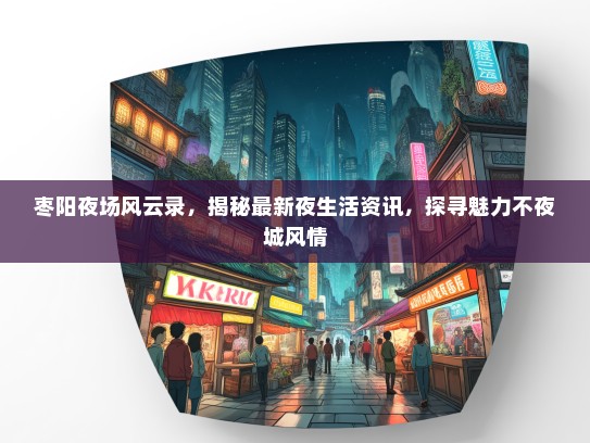 枣阳夜场风云录，揭秘最新夜生活资讯，探寻魅力不夜城风情