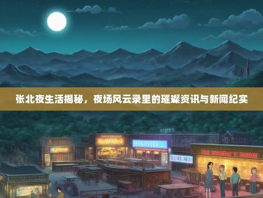 张北夜生活揭秘，夜场风云录里的璀璨资讯与新闻纪实