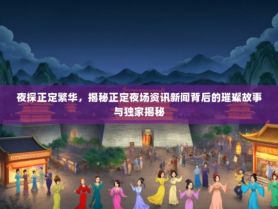 夜探正定繁华，揭秘正定夜场资讯新闻背后的璀璨故事与独家揭秘