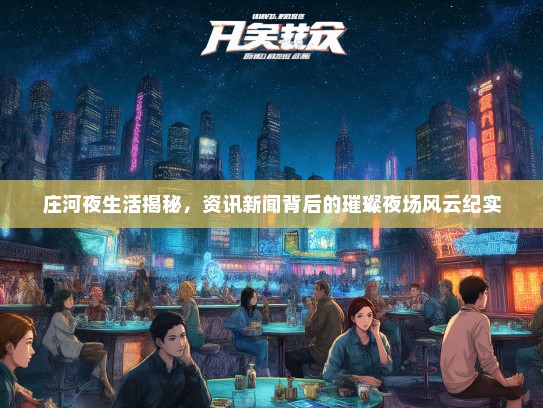 庄河夜生活揭秘，资讯新闻背后的璀璨夜场风云纪实