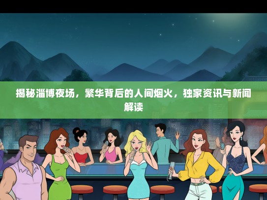 揭秘淄博夜场，繁华背后的人间烟火，独家资讯与新闻解读