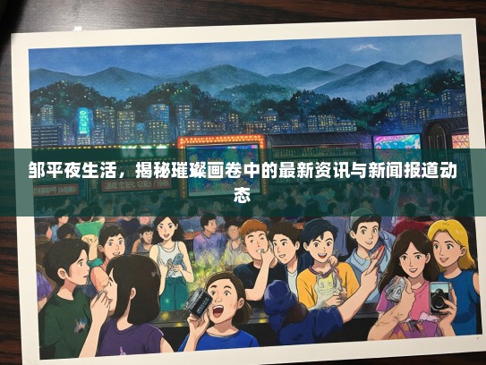 邹平夜生活，揭秘璀璨画卷中的最新资讯与新闻报道动态