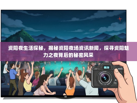 资阳夜生活探秘,揭秘资阳夜场资讯新闻,探寻资阳魅力之夜背后的秘密风采 资阳夜生活探秘,揭秘资阳夜场资讯新闻,探寻资阳魅力之夜背后的秘密风采