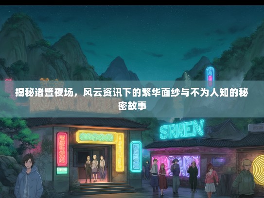 揭秘诸暨夜场，风云资讯下的繁华面纱与不为人知的秘密故事