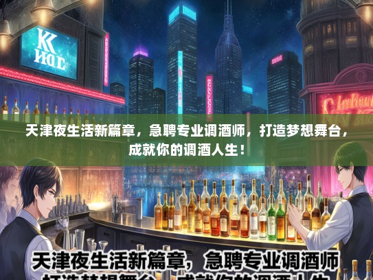 天津夜生活新篇章,急聘专业调酒师,打造梦想舞台,成就你的调酒人生! 天津夜生活新篇章,急聘专业调酒师,打造梦想舞台,成就你的调酒人生!
