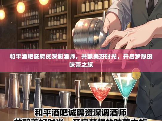 和平酒吧诚聘资深调酒师，共酿美好时光，开启梦想的味蕾之旅