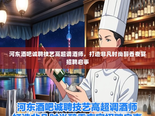 河东酒吧诚聘技艺高超调酒师,打造非凡时尚醇香夜宴招聘启事 河东酒吧诚聘技艺高超调酒师,打造非凡时尚醇香夜宴招聘启事