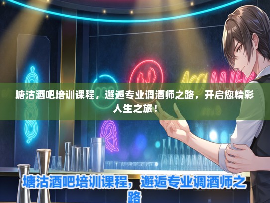 塘沽酒吧培训课程,邂逅专业调酒师之路,开启您精彩人生之旅! 塘沽酒吧培训课程,邂逅专业调酒师之路,开启您精彩人生之旅!