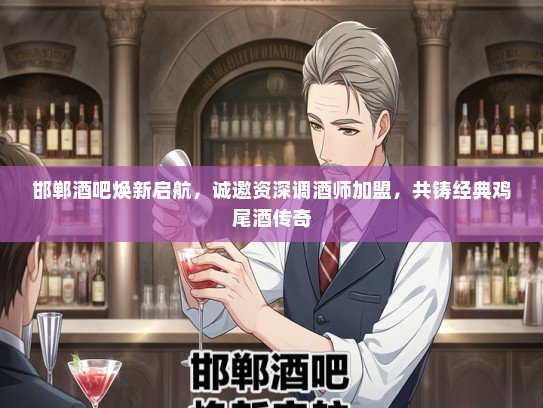 邯郸酒吧焕新启航，诚邀资深调酒师加盟，共铸经典鸡尾酒传奇