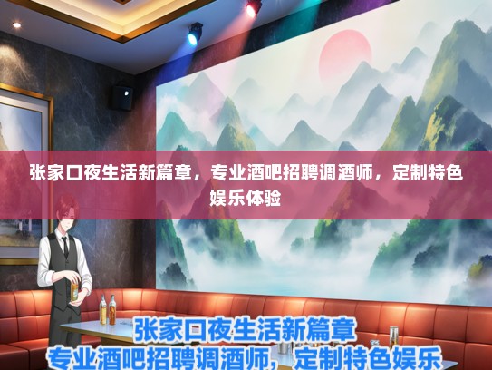 张家口夜生活新篇章,专业酒吧招聘调酒师,定制特色娱乐体验 张家口夜生活新篇章,专业酒吧招聘调酒师,定制特色娱乐体验