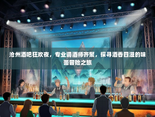 沧州酒吧狂欢夜，专业调酒师齐聚，探寻酒香四溢的味蕾冒险之旅