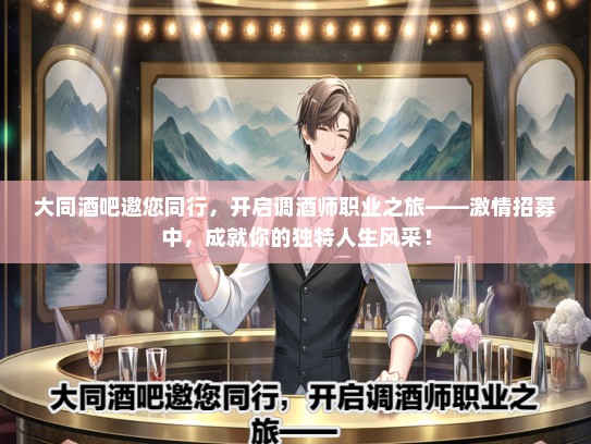 大同酒吧邀您同行，开启调酒师职业之旅——激情招募中，成就你的独特人生风采！