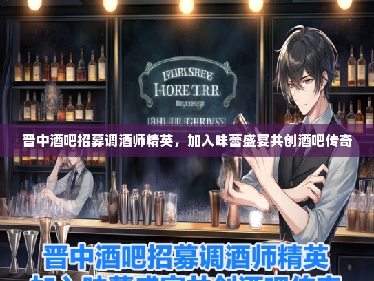 晋中酒吧招募调酒师精英，加入味蕾盛宴共创酒吧传奇