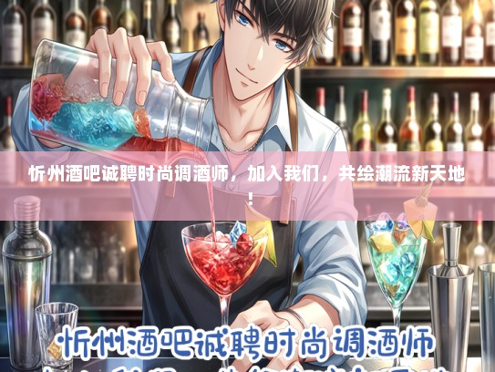 忻州酒吧诚聘时尚调酒师，加入我们，共绘潮流新天地！