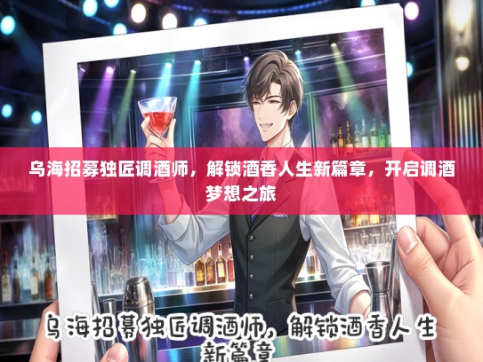 乌海招募独匠调酒师,解锁酒香人生新篇章,开启调酒梦想之旅 乌海招募独匠调酒师,解锁酒香人生新篇章,开启调酒梦想之旅