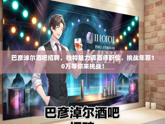 巴彦淖尔酒吧招聘,独特魅力调酒师职位,挑战年薪10万等你来挑战! 巴彦淖尔酒吧招聘,独特魅力调酒师职位,挑战年薪10万等你来挑战!