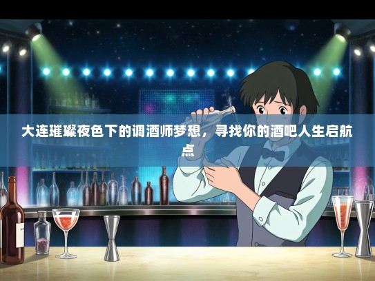 大连璀璨夜色下的调酒师梦想,寻找你的酒吧人生启航点 大连璀璨夜色下的调酒师梦想,寻找你的酒吧人生启航点