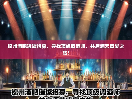 锦州酒吧璀璨招募，寻找顶级调酒师，共启酒艺盛宴之旅！