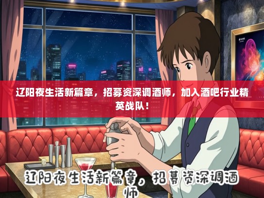 辽阳夜生活新篇章，招募资深调酒师，加入酒吧行业精英战队！