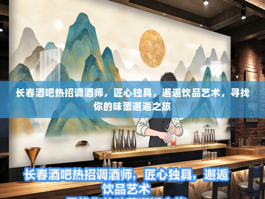 长春酒吧热招调酒师，匠心独具，邂逅饮品艺术，寻找你的味蕾邂逅之旅