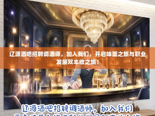 辽源酒吧招聘调酒师，加入我们，开启味蕾之旅与职业发展双丰收之旅！