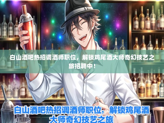 白山酒吧热招调酒师职位，解锁鸡尾酒大师奇幻技艺之旅招聘中！