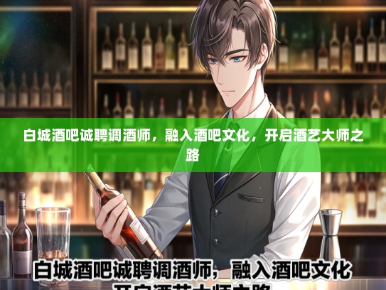 白城酒吧诚聘调酒师,融入酒吧文化,开启酒艺大师之路 白城酒吧诚聘调酒师,融入酒吧文化,开启酒艺大师之路