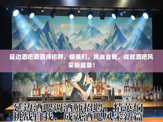 延边酒吧调酒师招聘，精英们，挑战自我，成就酒吧风采新篇章！