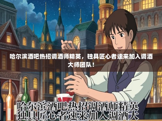 哈尔滨酒吧热招调酒师精英，独具匠心者速来加入调酒大师团队！