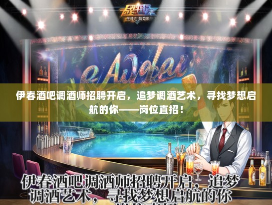 伊春酒吧调酒师招聘开启，追梦调酒艺术，寻找梦想启航的你——岗位直招！