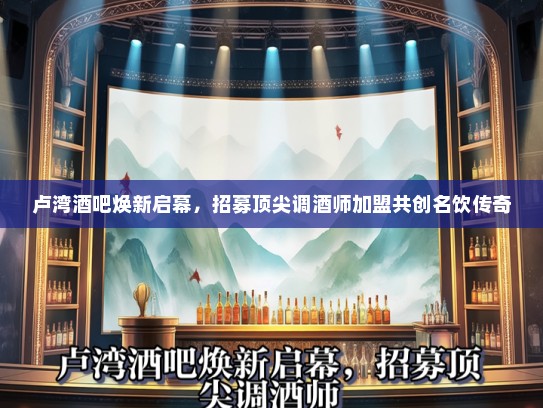 卢湾酒吧焕新启幕，招募顶尖调酒师加盟共创名饮传奇