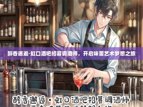 醇香邂逅·虹口酒吧招募调酒师，开启味蕾艺术梦想之旅