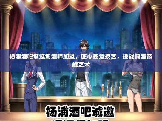 杨浦酒吧诚邀调酒师加盟，匠心独运技艺，挑战调酒巅峰艺术