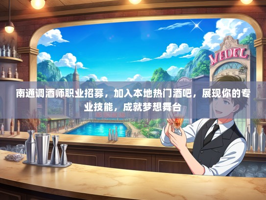 南通调酒师职业招募，加入本地热门酒吧，展现你的专业技能，成就梦想舞台