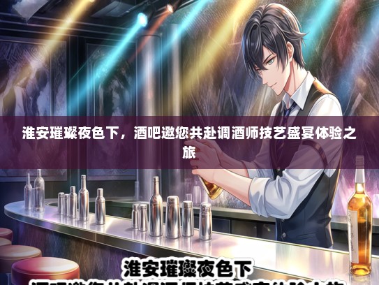 淮安璀璨夜色下，酒吧邀您共赴调酒师技艺盛宴体验之旅