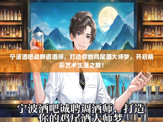 宁波酒吧诚聘调酒师，打造你的鸡尾酒大师梦，开启精彩艺术生涯之旅！