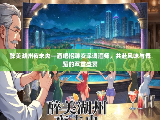 醉美湖州夜未央—酒吧招聘资深调酒师，共赴风味与舞蹈的双重盛宴