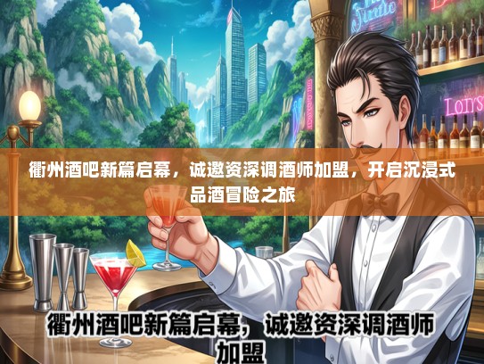 衢州酒吧新篇启幕，诚邀资深调酒师加盟，开启沉浸式品酒冒险之旅
