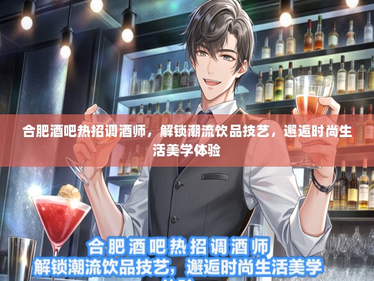 合肥酒吧热招调酒师，解锁潮流饮品技艺，邂逅时尚生活美学体验