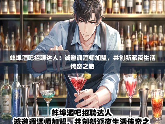 蚌埠酒吧招聘达人！诚邀调酒师加盟，共创新派夜生活传奇之旅