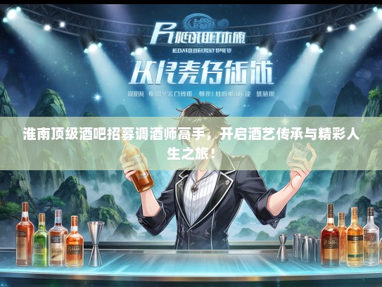 淮南顶级酒吧招募调酒师高手，开启酒艺传承与精彩人生之旅！