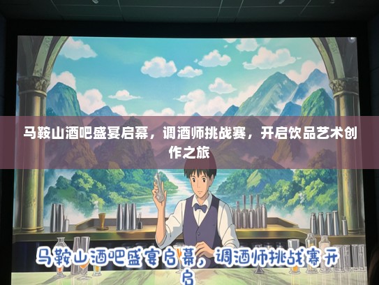 马鞍山酒吧盛宴启幕，调酒师挑战赛，开启饮品艺术创作之旅