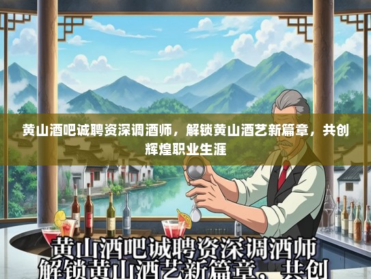 黄山酒吧诚聘资深调酒师，解锁黄山酒艺新篇章，共创辉煌职业生涯