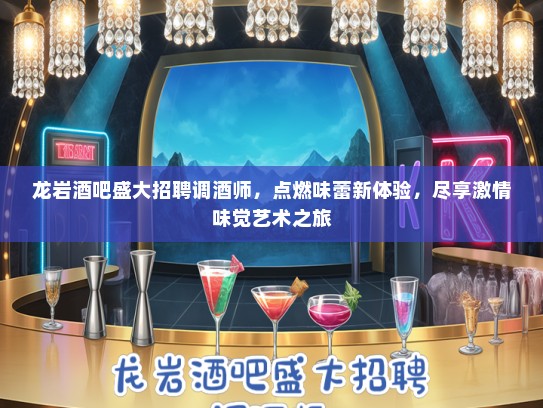 龙岩酒吧盛大招聘调酒师，点燃味蕾新体验，尽享激情味觉艺术之旅