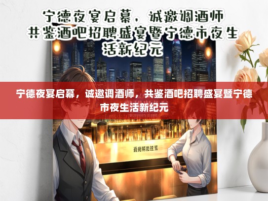 宁德夜宴启幕，诚邀调酒师，共鉴酒吧招聘盛宴暨宁德市夜生活新纪元