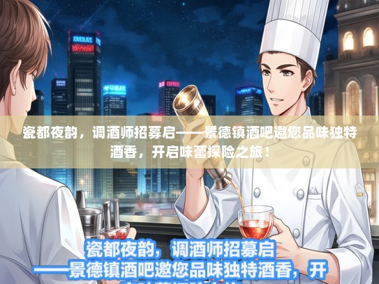 瓷都夜韵，调酒师招募启——景德镇酒吧邀您品味独特酒香，开启味蕾探险之旅！